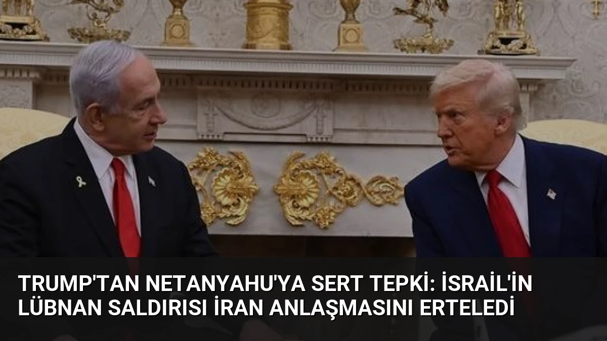 Trump’tan Netanyahu’ya sert tepki: İsrail’in Lübnan saldırısı İran anlaşmasını erteledi