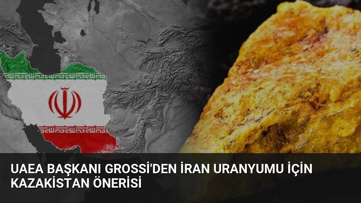 UAEA Başkanı Grossi’den İran Uranyumu İçin Kazakistan Önerisi
