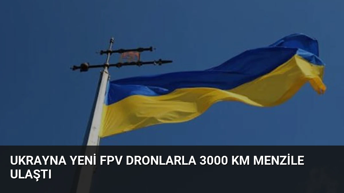 Ukrayna Yeni FPV Dronlarla 3000 Km Menzile Ulaştı