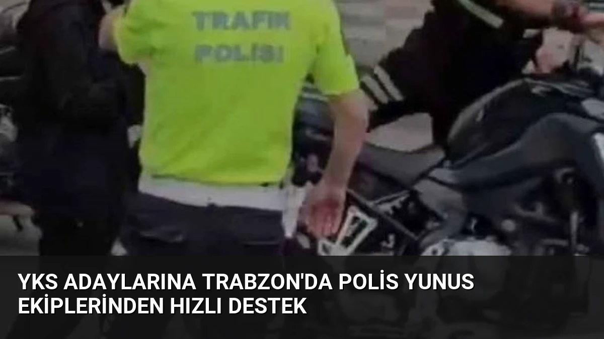 YKS Adaylarına Trabzon’da Polis Yunus Ekiplerinden Hızlı Destek