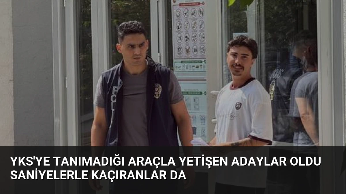 YKS’ye Tanımadığı Araçla Yetişen Adaylar Oldu Saniyelerle Kaçıranlar da