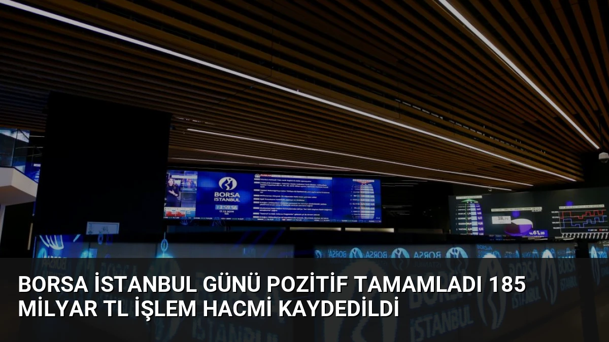 Borsa İstanbul Günü Pozitif Tamamladı 185 Milyar TL İşlem Hacmi Kaydedildi