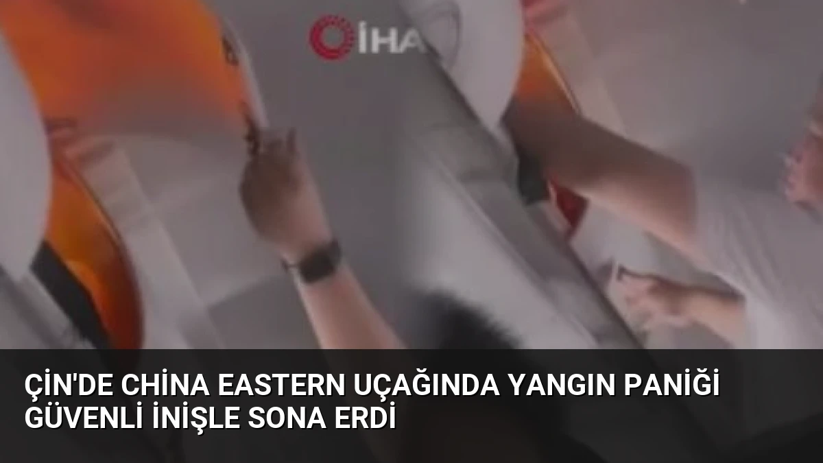 Çin’de China Eastern Uçağında Yangın Paniği Güvenli İnişle Sona Erdi