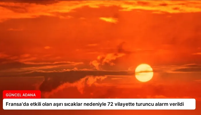 Fransa’da etkili olan aşırı sıcaklar nedeniyle 72 vilayette turuncu alarm verildi