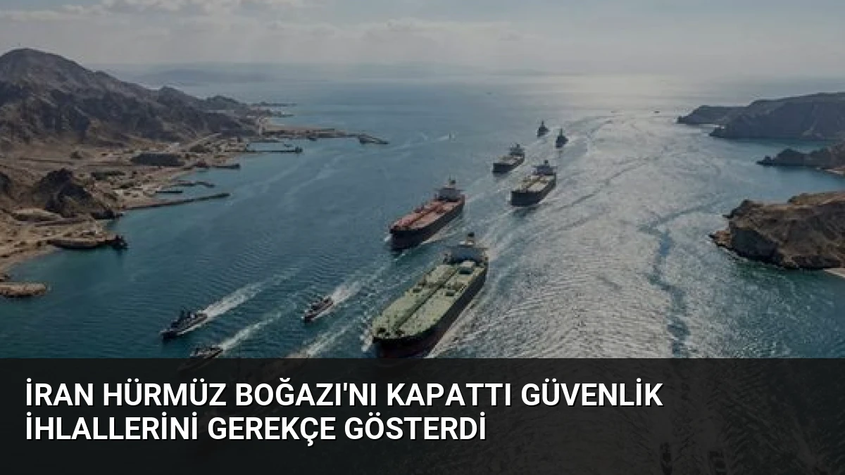 İran Hürmüz Boğazı’nı Kapattı Güvenlik İhlallerini Gerekçe Gösterdi