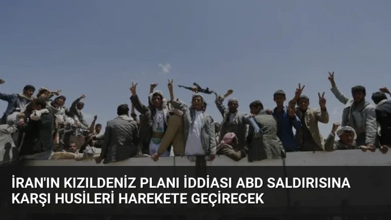 İran’ın Kızıldeniz Planı İddiası ABD Saldırısına Karşı Husileri Harekete Geçirecek