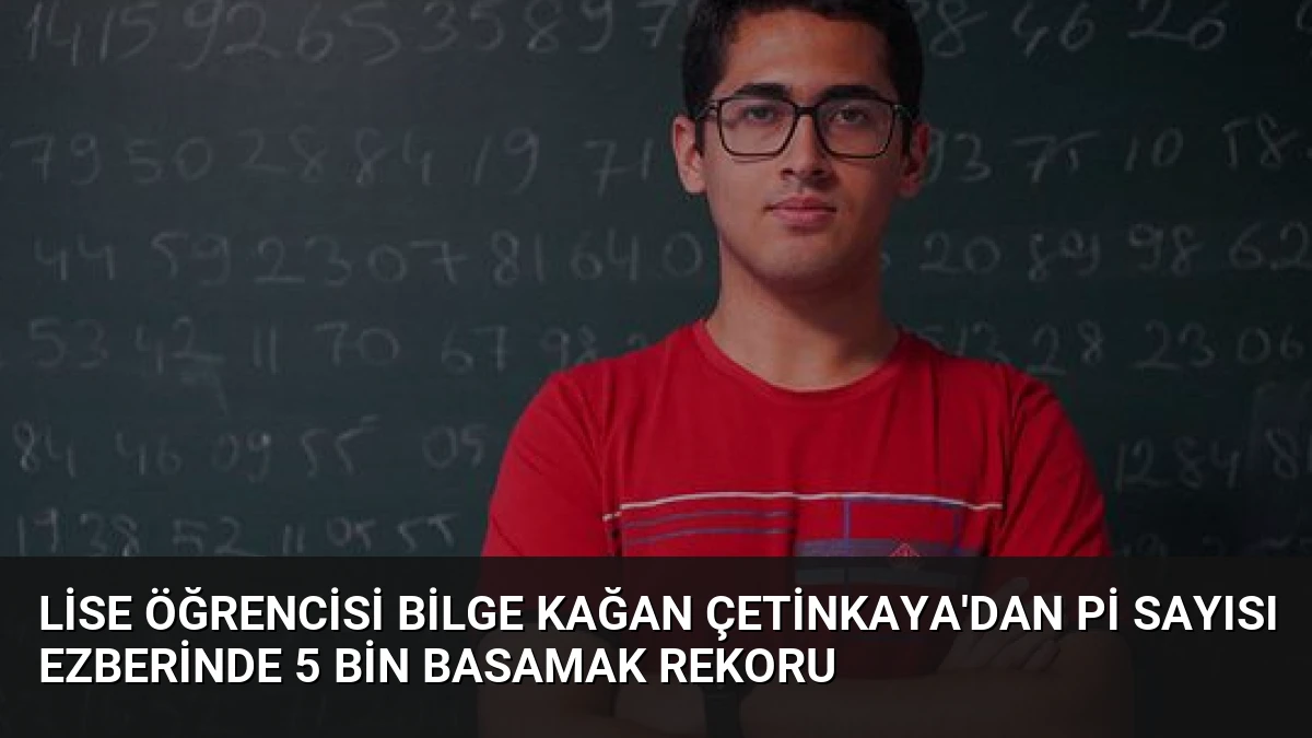 Lise Öğrencisi Bilge Kağan Çetinkaya’dan Pi Sayısı Ezberinde 5 Bin Basamak Rekoru