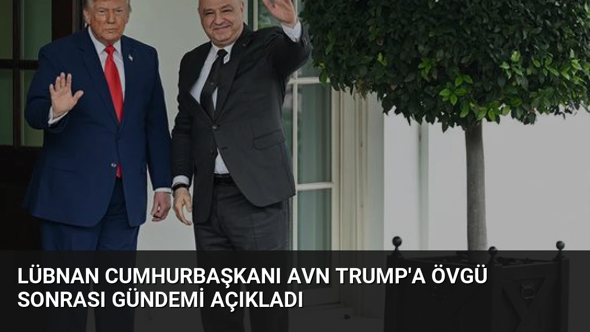 Lübnan Cumhurbaşkanı Avn Trump’a Övgü Sonrası Gündemi Açıkladı