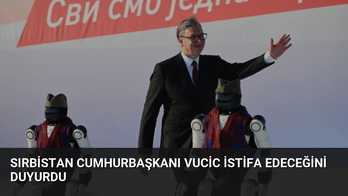 Sırbistan Cumhurbaşkanı Vucic istifa edeceğini duyurdu