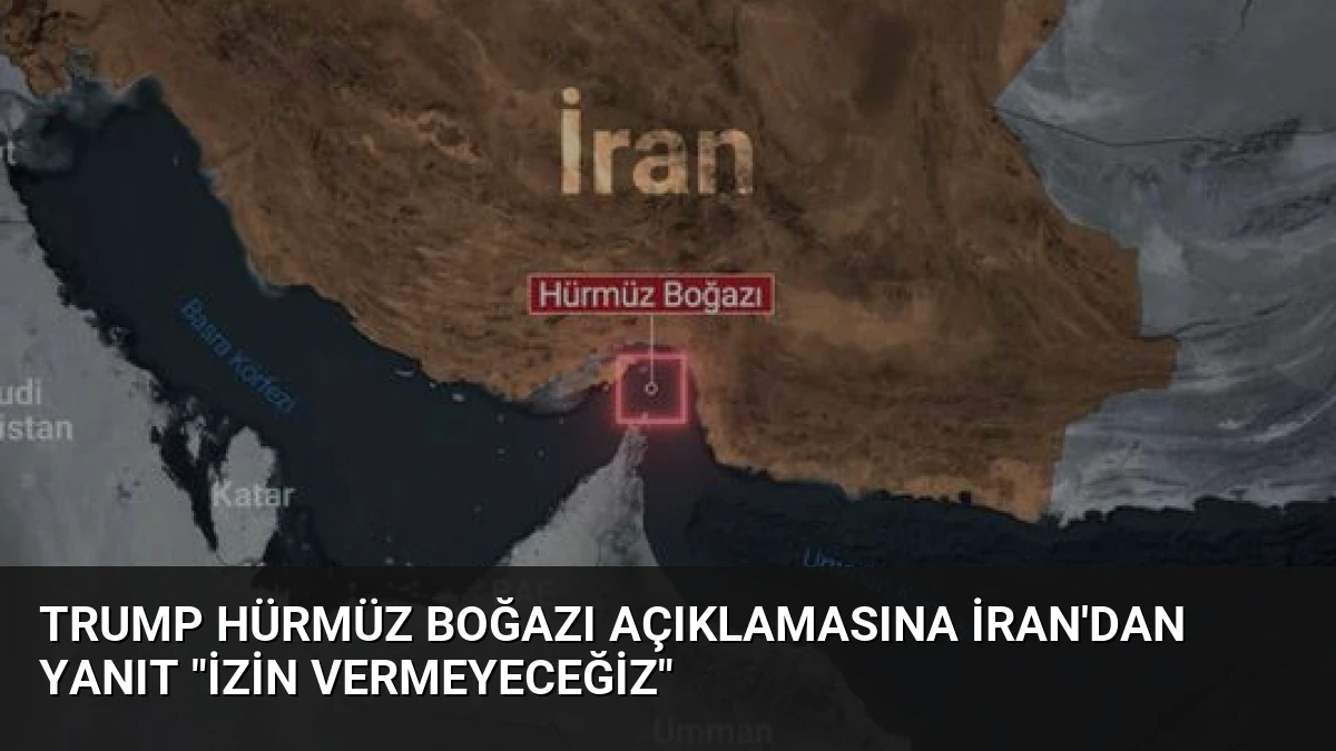 Trump Hürmüz Boğazı Açıklamasına İran’dan Yanıt “İzin Vermeyeceğiz”