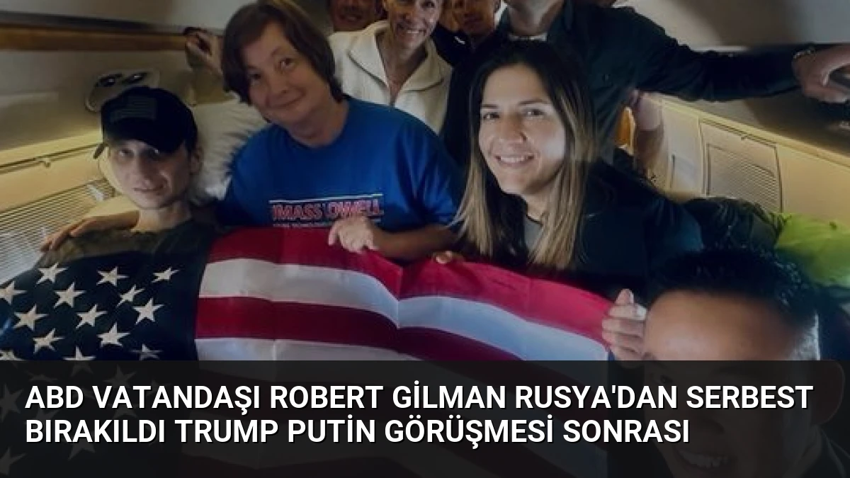 ABD Vatandaşı Robert Gilman Rusya’dan Serbest Bırakıldı Trump Putin Görüşmesi Sonrası