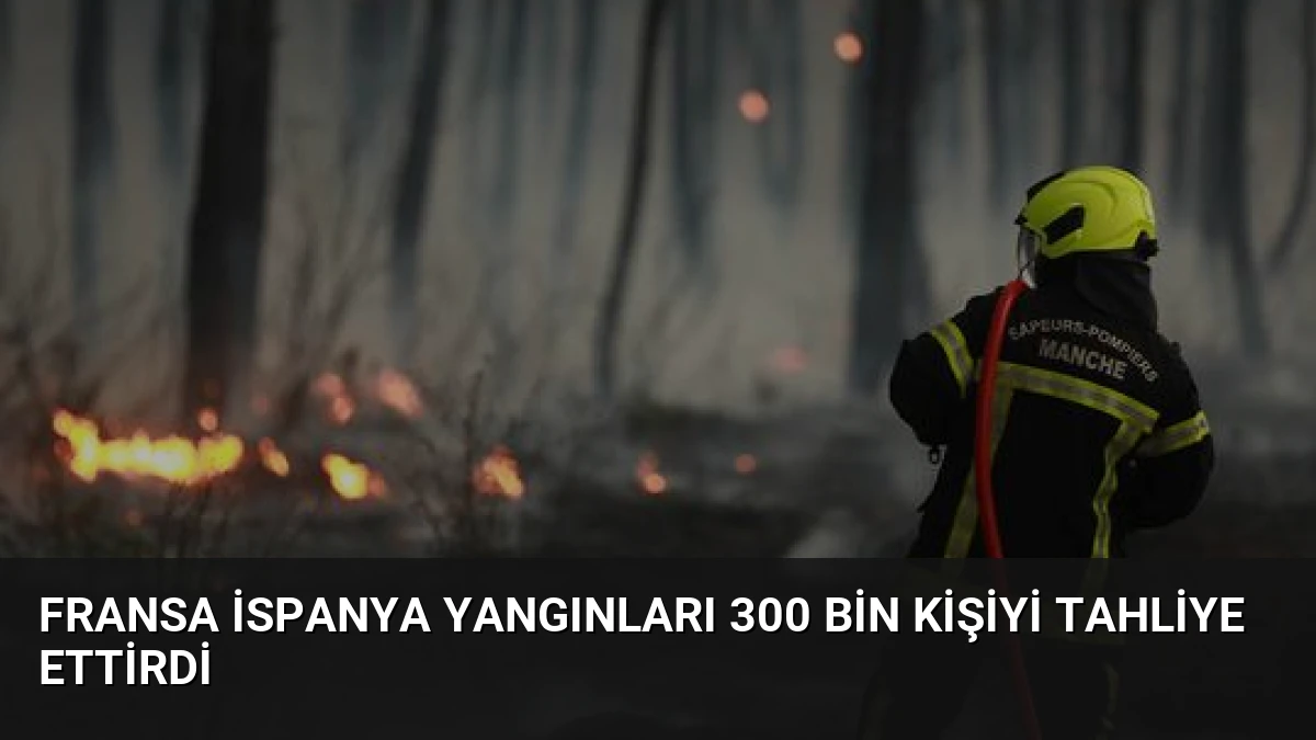 Fransa İspanya Yangınları 300 Bin Kişiyi Tahliye Ettirdi