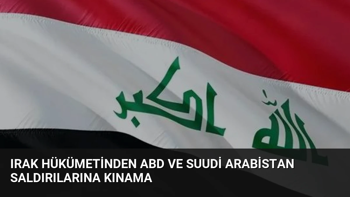 Irak Hükümetinden ABD ve Suudi Arabistan Saldırılarına Kınama