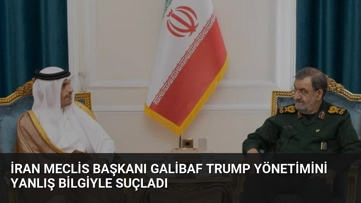 İran Meclis Başkanı Galibaf Trump Yönetimini Yanlış Bilgiyle Suçladı