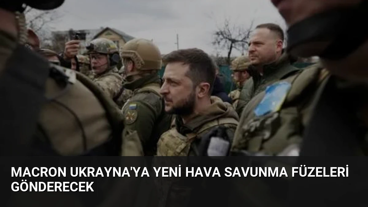 Macron Ukrayna’ya Yeni Hava Savunma Füzeleri Gönderecek