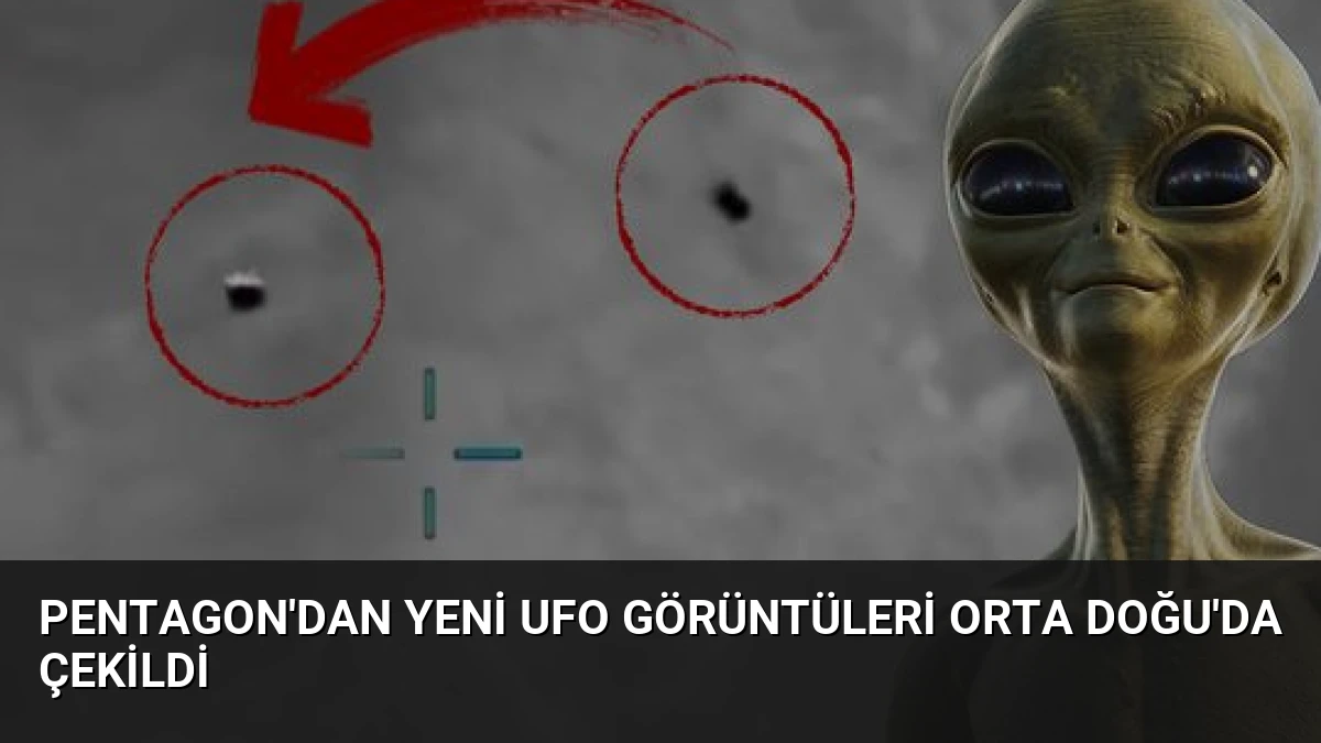 Pentagon’dan Yeni UFO Görüntüleri Orta Doğu’da Çekildi