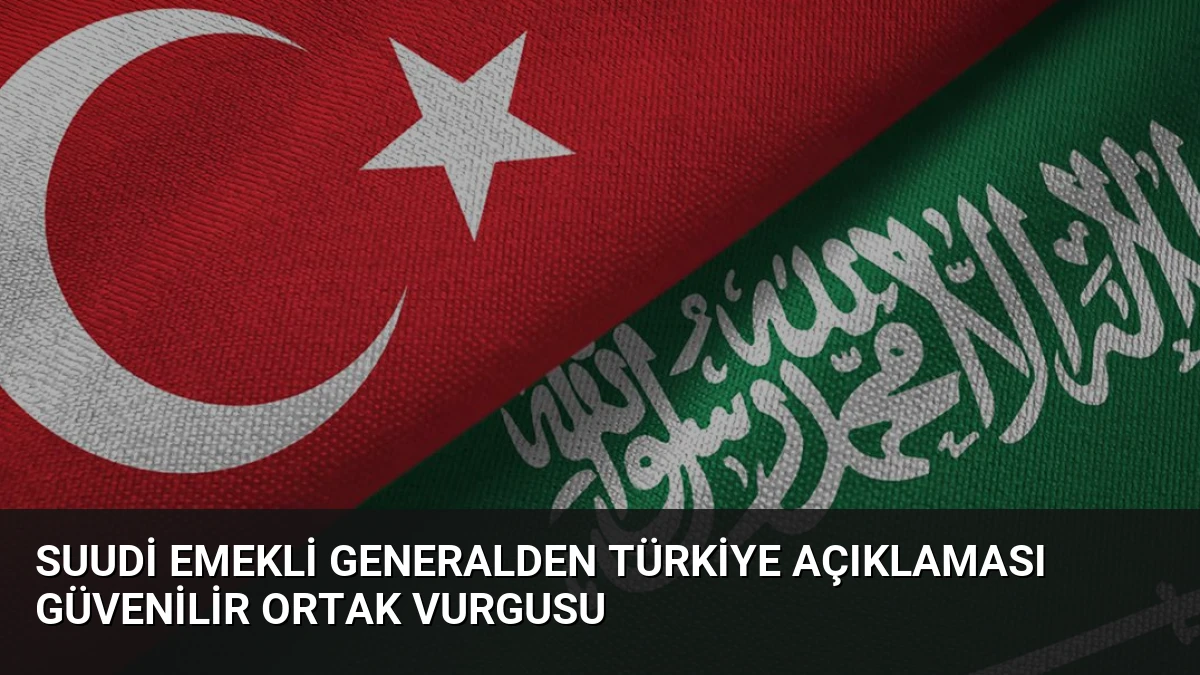 Suudi Emekli Generalden Türkiye Açıklaması Güvenilir Ortak Vurgusu