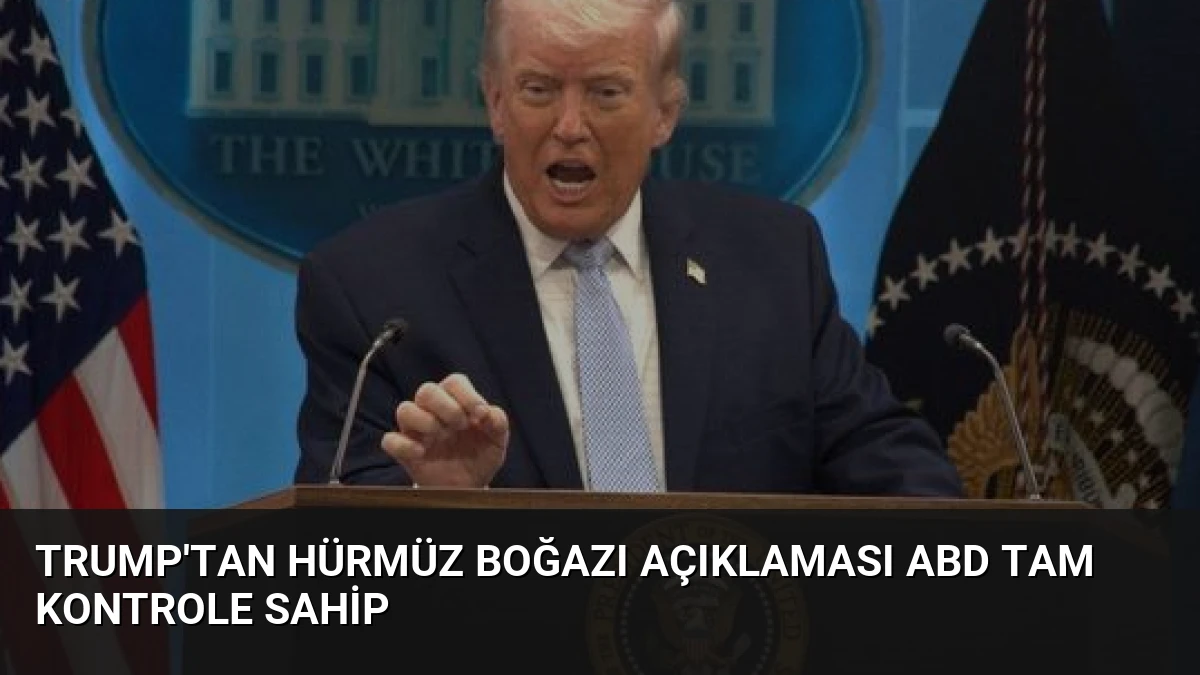 Trump’tan Hürmüz Boğazı açıklaması ABD tam kontrole sahip