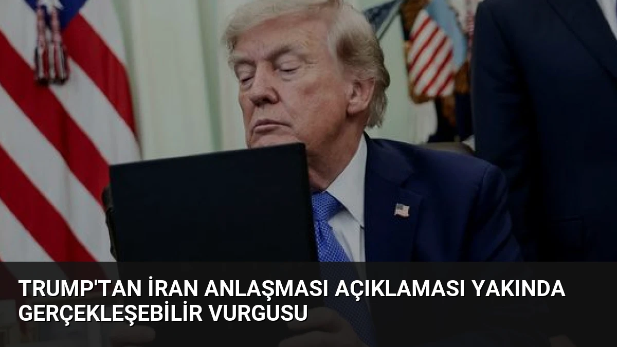 Trump’tan İran Anlaşması Açıklaması Yakında Gerçekleşebilir Vurgusu