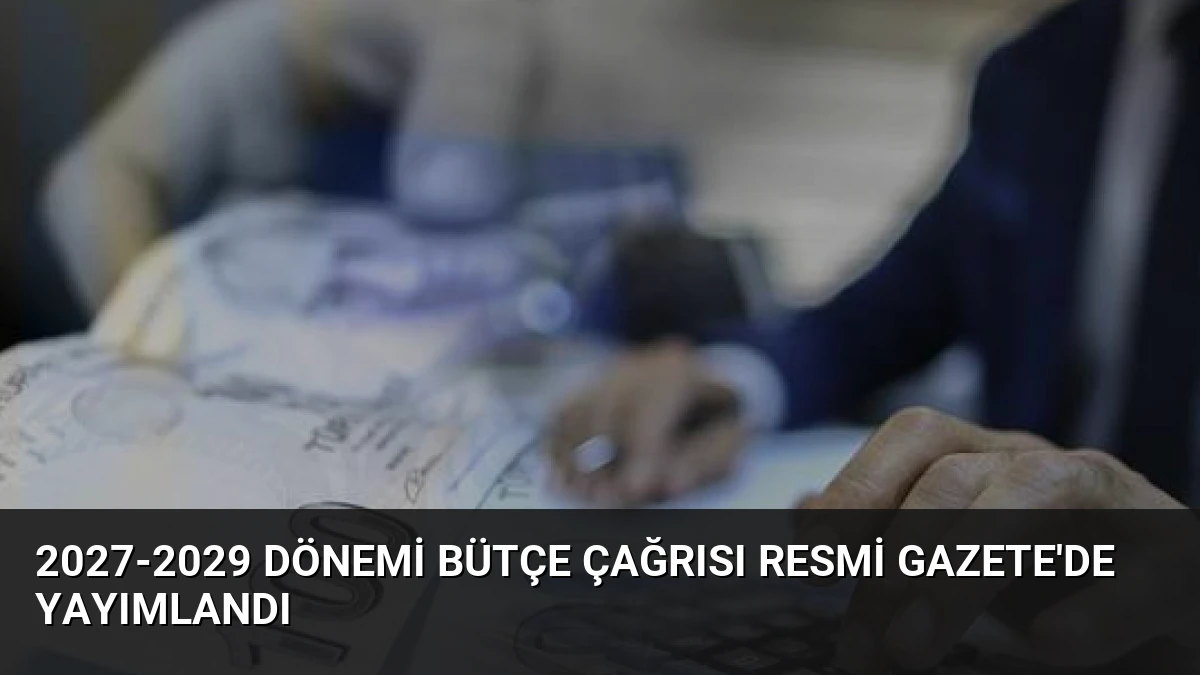 2027-2029 Dönemi Bütçe Çağrısı Resmi Gazete’de Yayımlandı