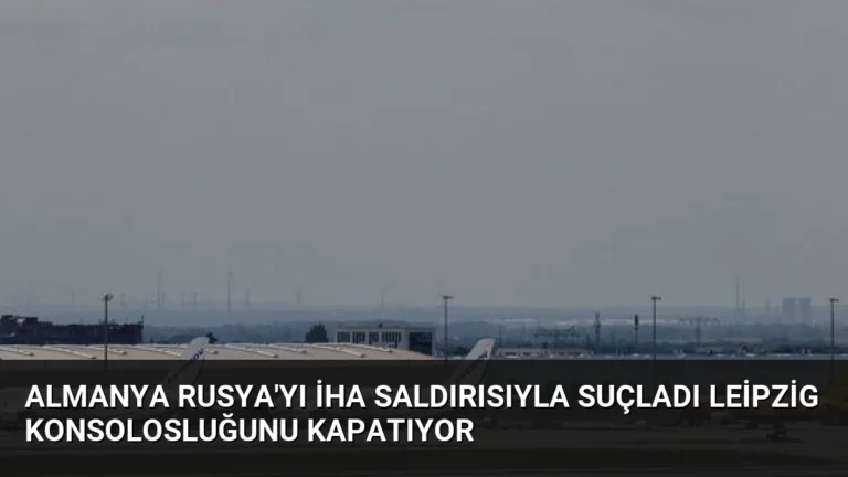 Almanya Rusya’yı İHA Saldırısıyla Suçladı Leipzig Konsolosluğunu Kapatıyor