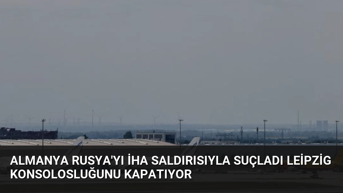 Almanya Rusya’yı İHA Saldırısıyla Suçladı Leipzig Konsolosluğunu Kapatıyor