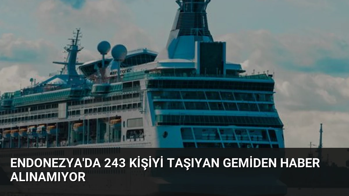 Endonezya’da 243 kişiyi taşıyan gemiden haber alınamıyor