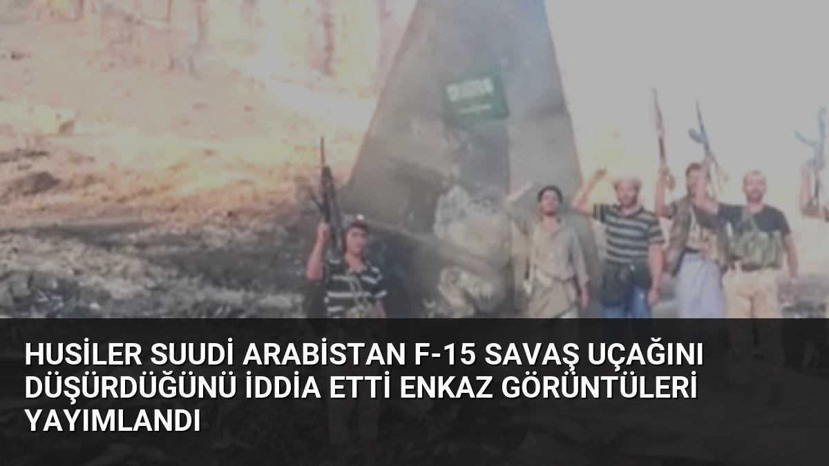 Husiler Suudi Arabistan F-15 Savaş Uçağını Düşürdüğünü İddia Etti Enkaz Görüntüleri Yayımlandı
