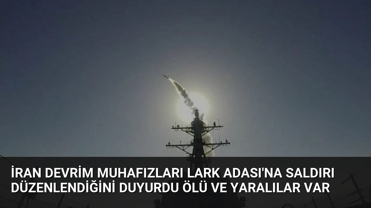 İran Devrim Muhafızları Lark Adası’na Saldırı Düzenlendiğini Duyurdu Ölü ve Yaralılar Var