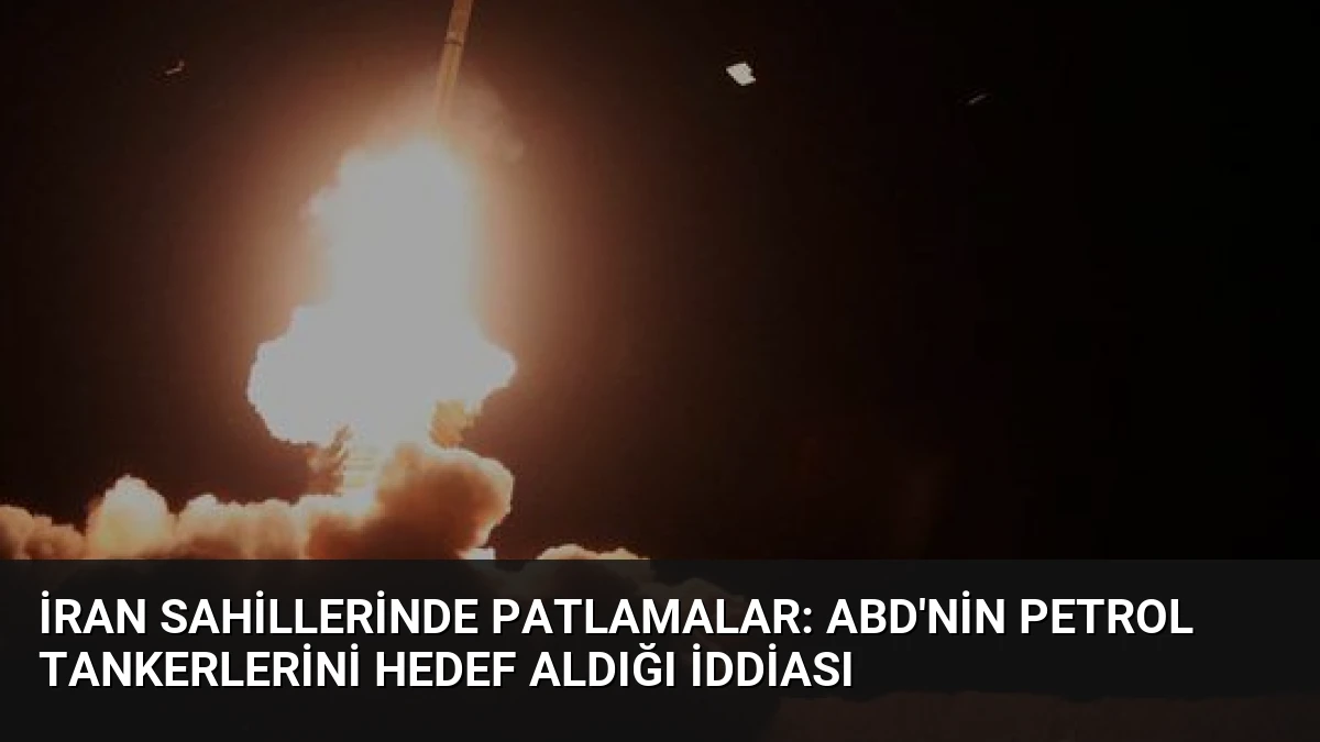 İran Sahillerinde Patlamalar: ABD’nin Petrol Tankerlerini Hedef Aldığı İddiası