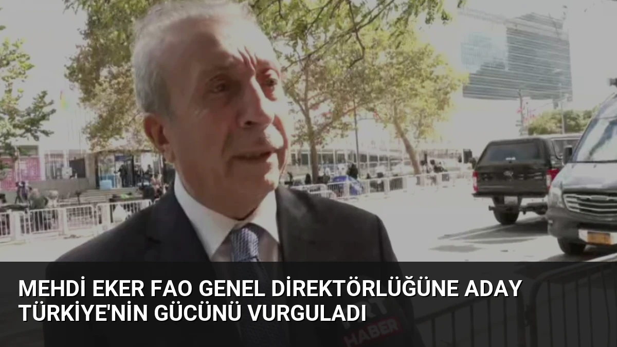 Mehdi Eker FAO Genel Direktörlüğüne Aday Türkiye’nin Gücünü Vurguladı