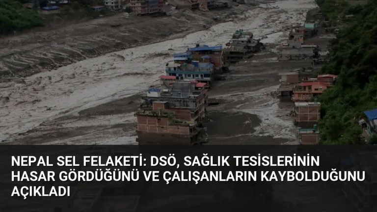 Nepal Sel Felaketi: DSÖ, Sağlık Tesislerinin Hasar Gördüğünü ve Çalışanların Kaybolduğunu Açıkladı