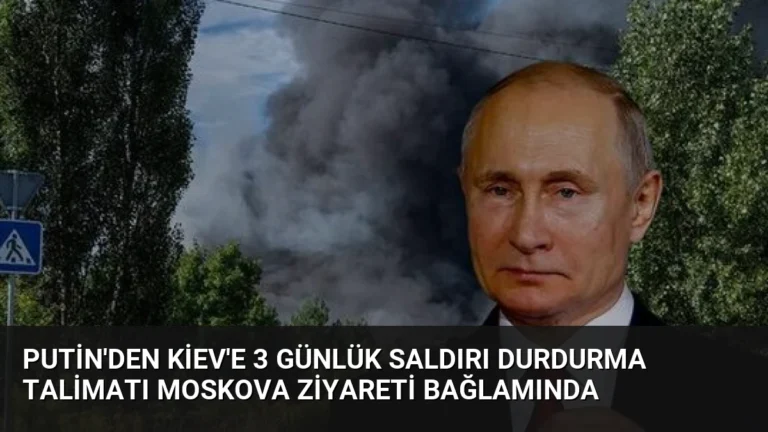 Putin’den Kiev’e 3 Günlük Saldırı Durdurma Talimatı Moskova Ziyareti Bağlamında