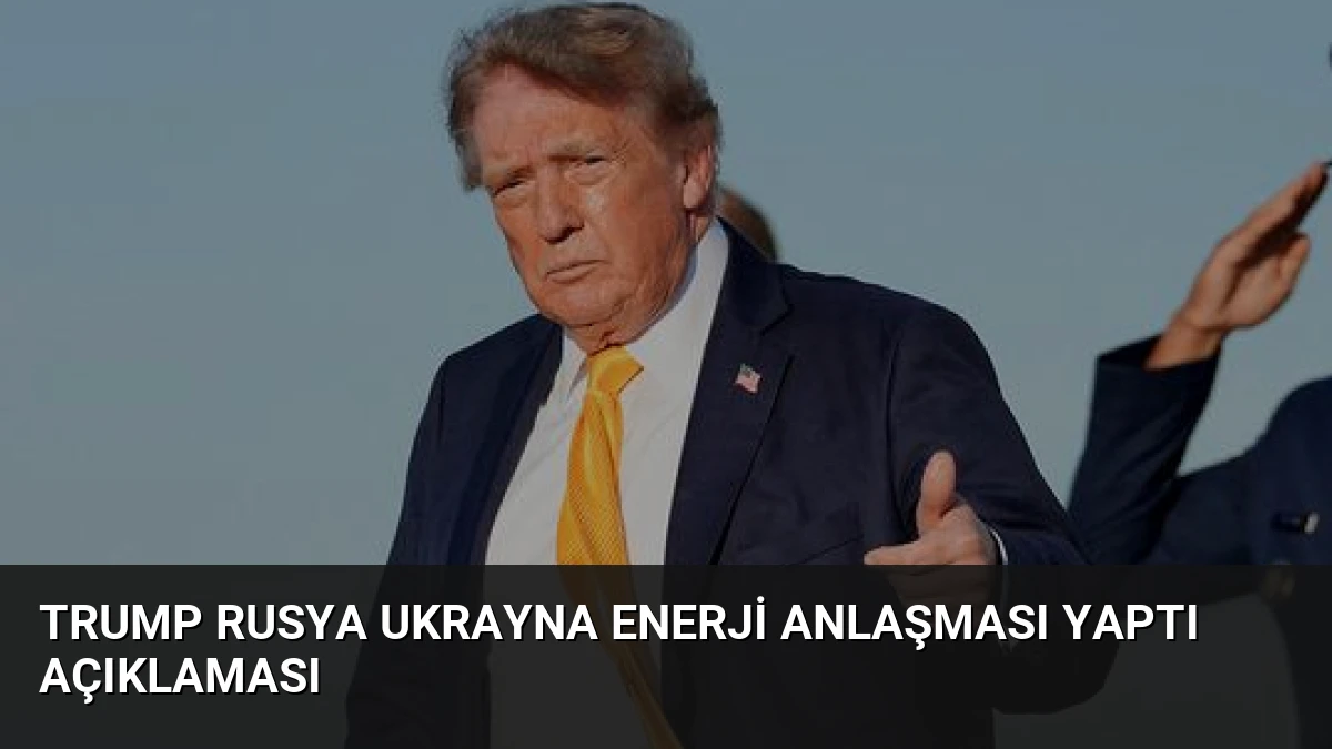 Trump Rusya Ukrayna Enerji Anlaşması Yaptı Açıklaması