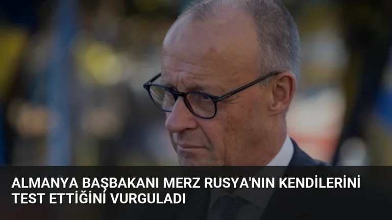 Almanya Başbakanı Merz Rusya’nın Kendilerini Test Ettiğini Vurguladı