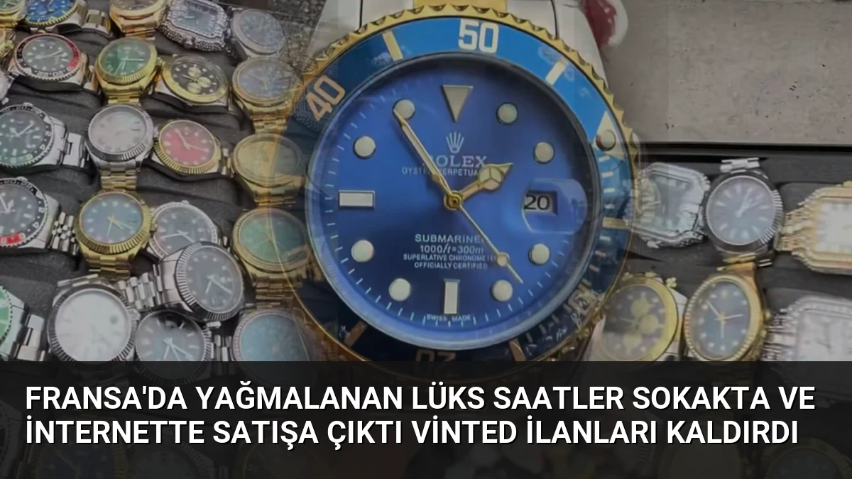 Fransa’da Yağmalanan Lüks Saatler Sokakta ve İnternette Satışa Çıktı Vinted İlanları Kaldırdı