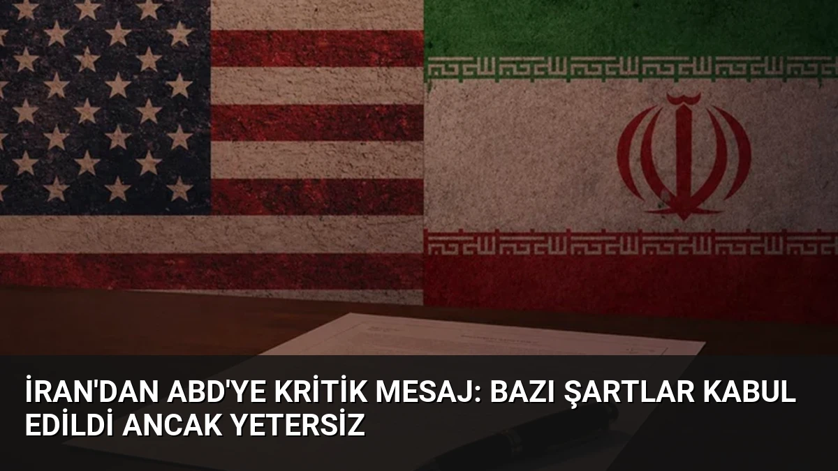 İran’dan ABD’ye Kritik Mesaj: Bazı Şartlar Kabul Edildi Ancak Yetersiz