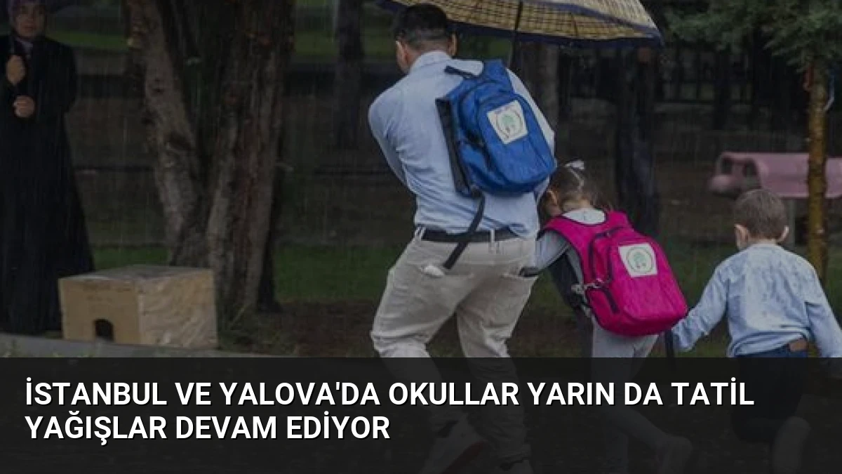 İstanbul ve Yalova’da Okullar Yarın Da Tatil Yağışlar Devam Ediyor