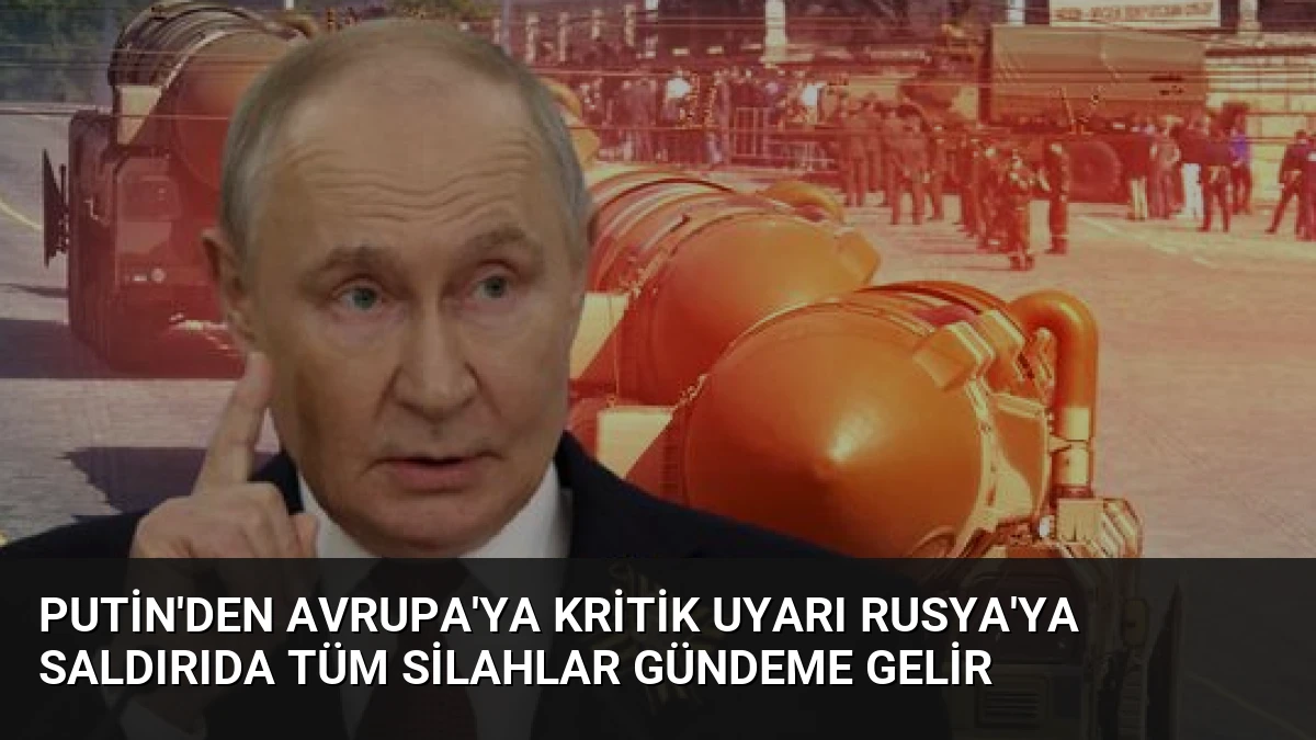 Putin’den Avrupa’ya kritik uyarı Rusya’ya saldırıda tüm silahlar gündeme gelir