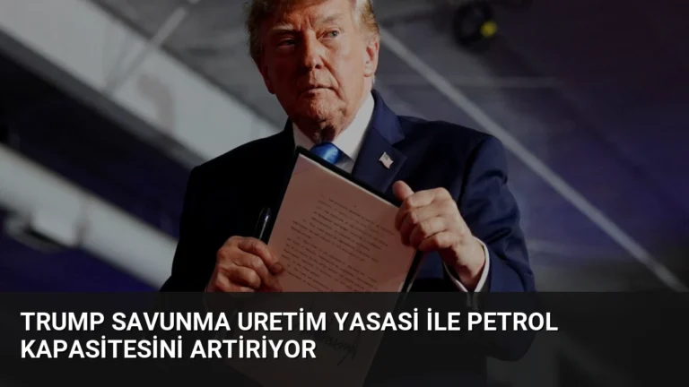Trump Savunma Uretim Yasasi ile Petrol Kapasitesini Artiriyor