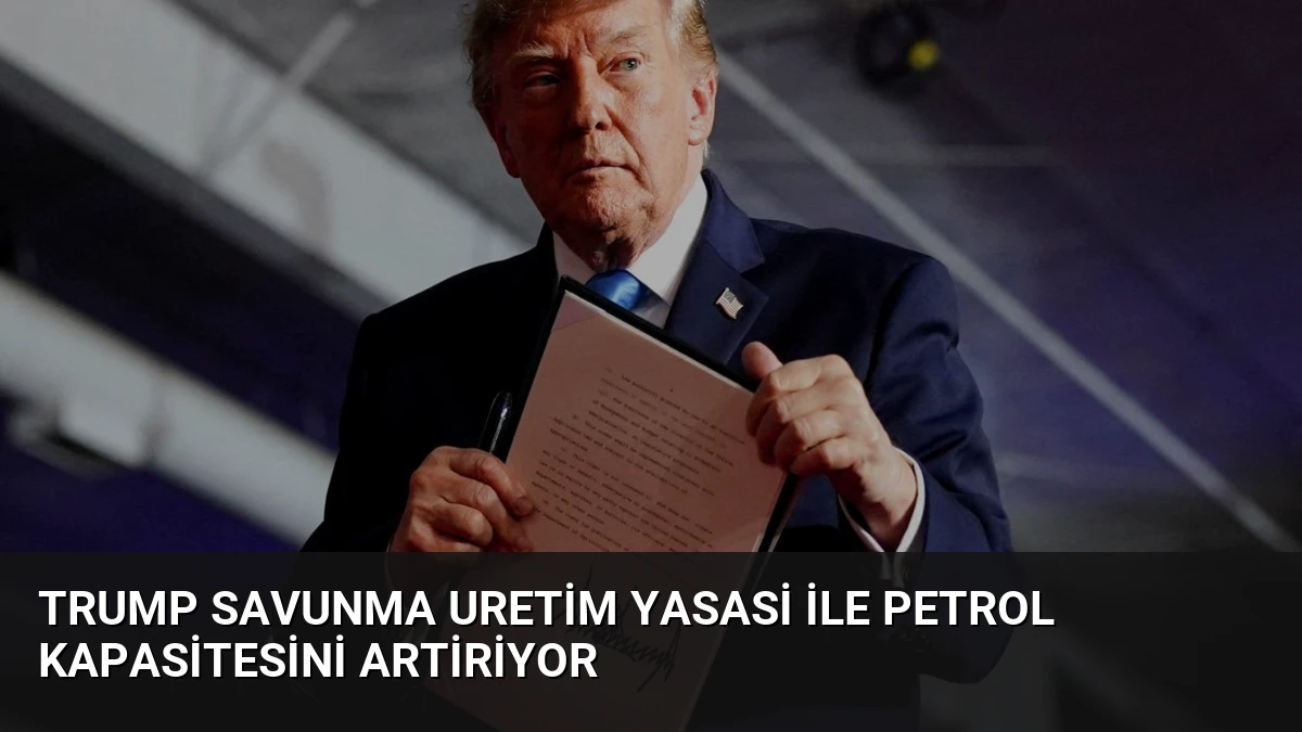 Trump Savunma Uretim Yasasi ile Petrol Kapasitesini Artiriyor