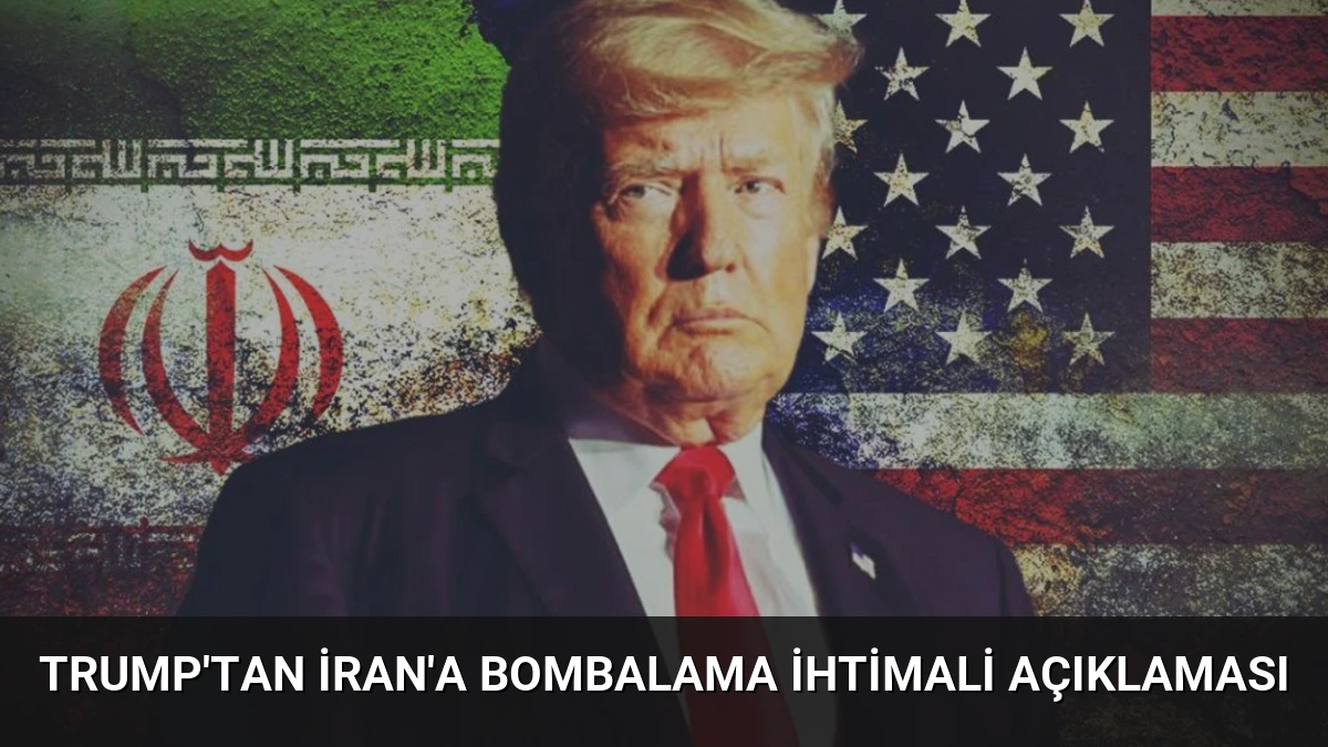 Trump’tan İran’a Bombalama İhtimali Açıklaması