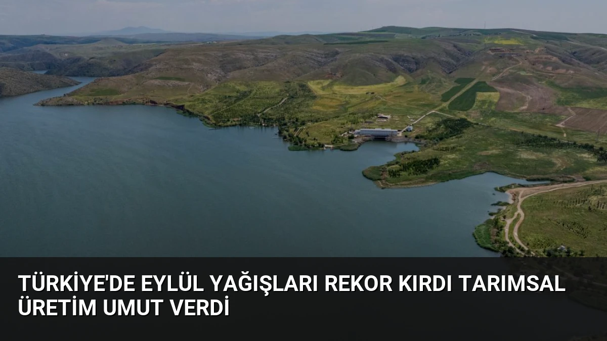 Türkiye’de Eylül Yağışları Rekor Kırdı Tarımsal Üretim Umut Verdi